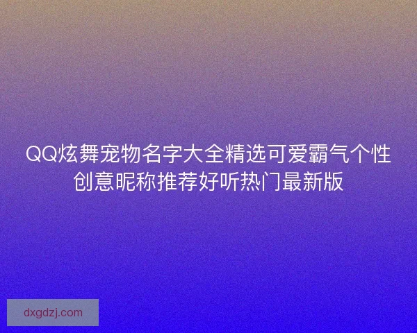 QQ炫舞宠物名字大全精选可爱霸气个性创意昵称推荐好听热门最新版