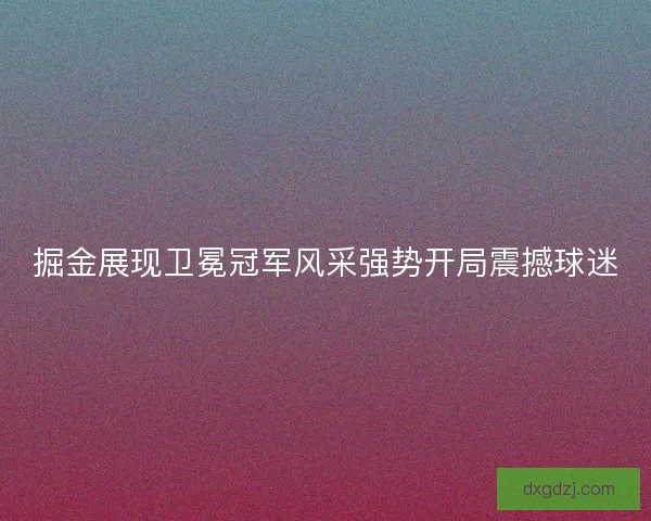 掘金展现卫冕冠军风采强势开局震撼球迷 掘金展现卫冕冠军风采强势开局震撼球迷