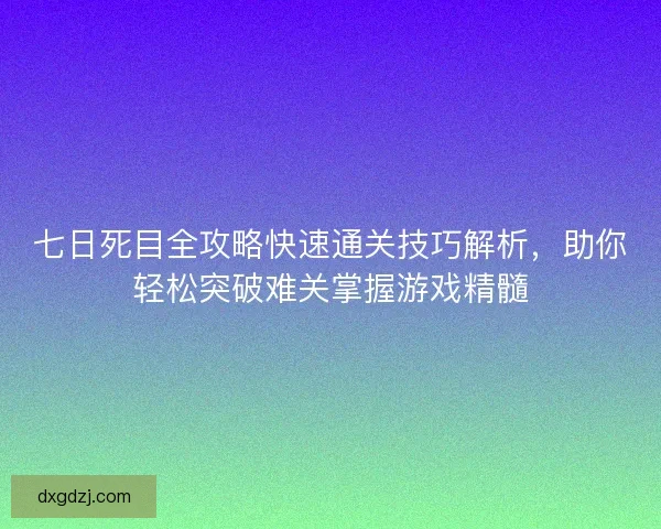 七日死目全攻略快速通关技巧解析,助你轻松突破难关掌握游戏精髓 七日死目全攻略快速通关技巧解析,助你轻松突破难关掌握游戏精髓